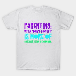 Parenting Humor: Parenting: When 'Don't forget' is more of a prayer than a command. T-Shirt